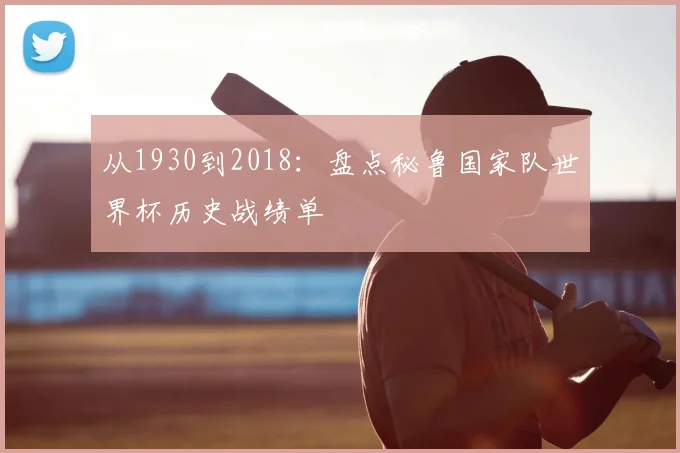 从1930到2018：盘点秘鲁国家队世界杯历史战绩单
