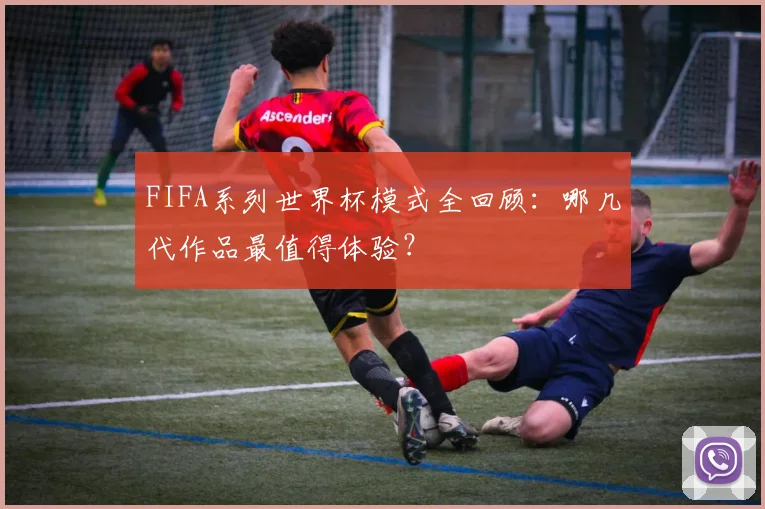 FIFA系列世界杯模式全回顾：哪几代作品最值得体验？