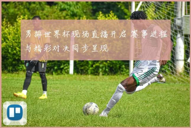 男排世界杯现场直播开启 赛事进程与精彩对决同步呈现