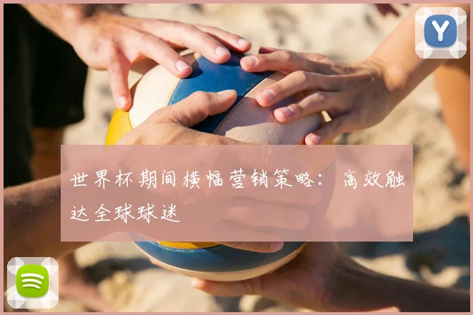 世界杯期间横幅营销策略：高效触达全球球迷