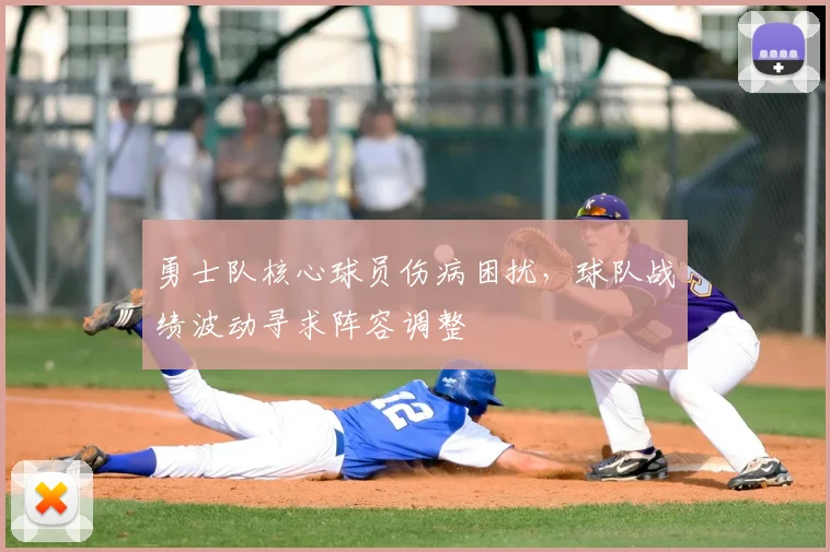 勇士队核心球员伤病困扰,球队战绩波动寻求阵容调整