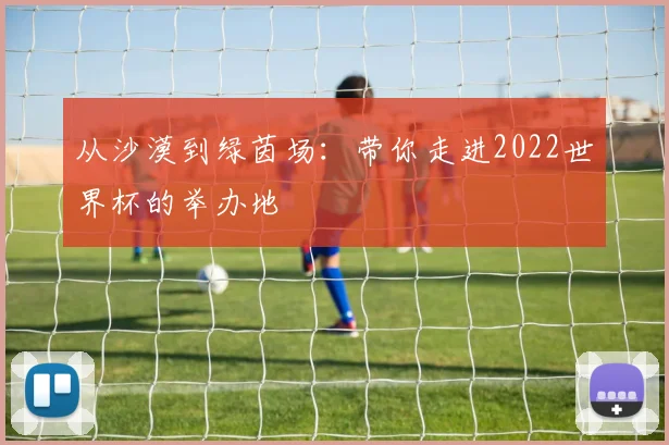 从沙漠到绿茵场:带你走进2022世界杯的举办地