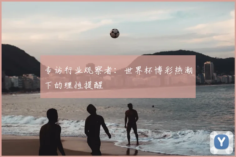 专访行业观察者:世界杯博彩热潮下的理性提醒