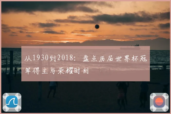 从1930到2018：盘点历届世界杯冠军得主与荣耀时刻