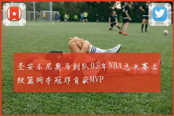 圣安东尼奥马刺队03年NBA总决赛击败篮网夺冠邓肯获MVP