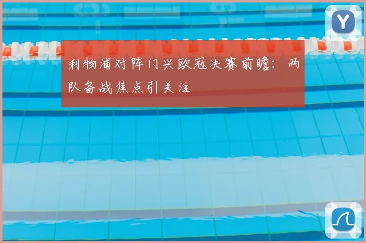 利物浦对阵门兴欧冠决赛前瞻：两队备战焦点引关注