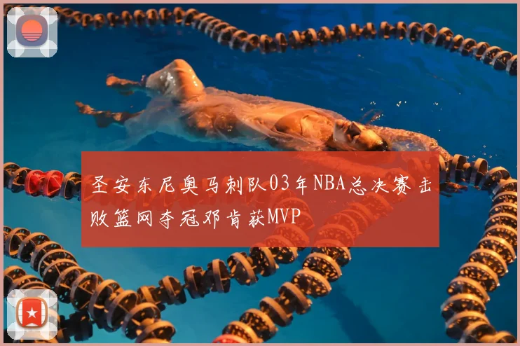 圣安东尼奥马刺队03年NBA总决赛击败篮网夺冠邓肯获MVP