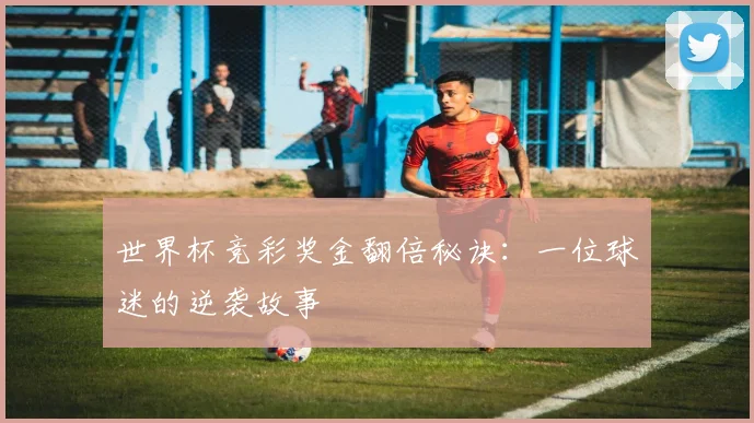 世界杯竞彩奖金翻倍秘诀：一位球迷的逆袭故事