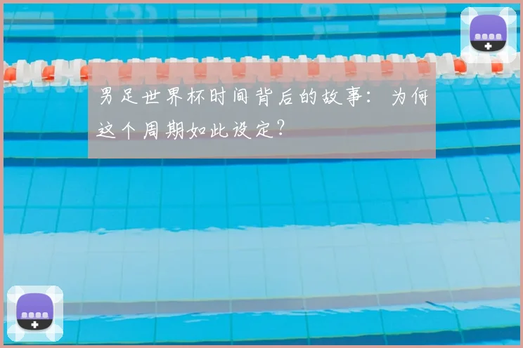 男足世界杯时间背后的故事：为何这个周期如此设定？