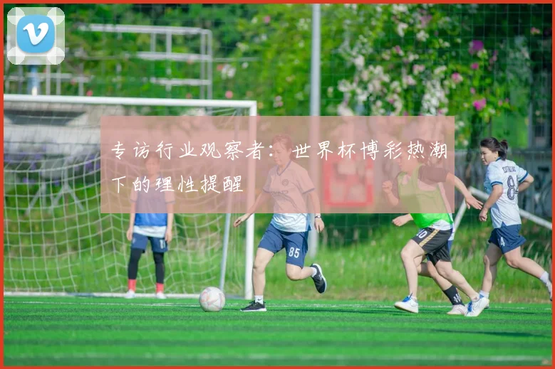 专访行业观察者:世界杯博彩热潮下的理性提醒
