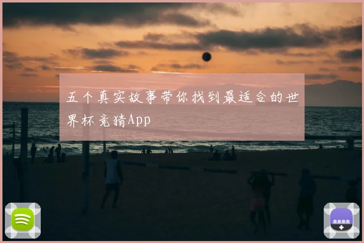 五个真实故事带你找到最适合的世界杯竞猜App