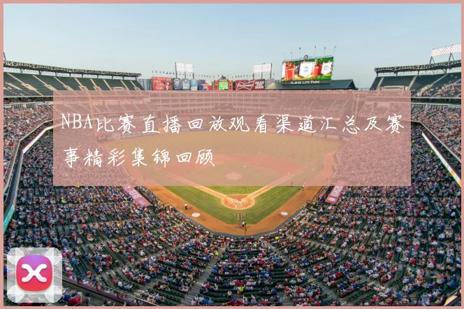 NBA比赛直播回放观看渠道汇总及赛事精彩集锦回顾