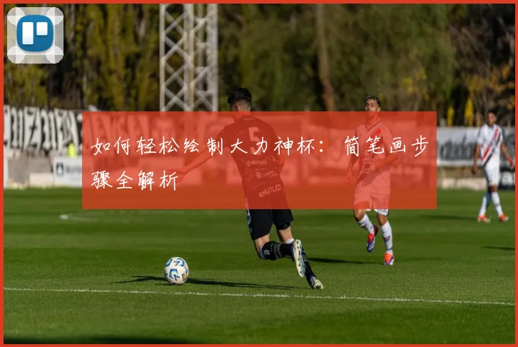如何轻松绘制大力神杯:简笔画步骤全解析