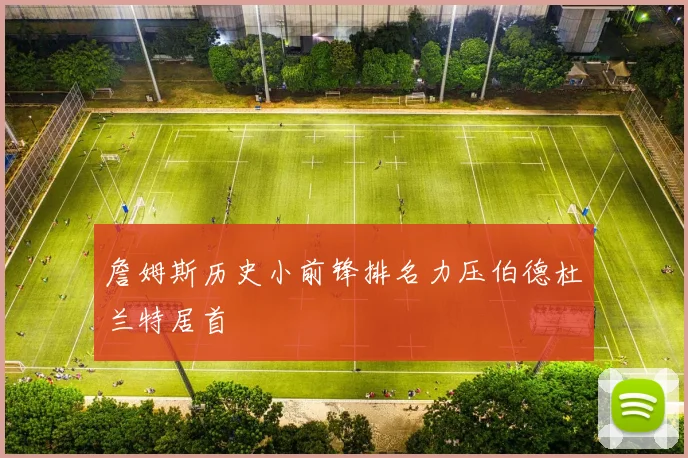 詹姆斯历史小前锋排名力压伯德杜兰特居首