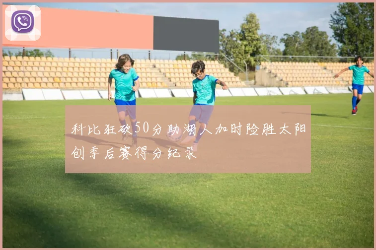 科比狂砍50分助湖人加时险胜太阳创季后赛得分纪录