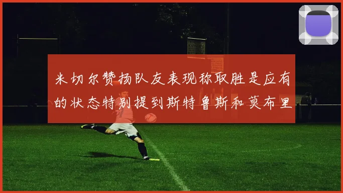 米切尔赞扬队友表现称取胜是应有的状态特别提到斯特鲁斯和莫布里