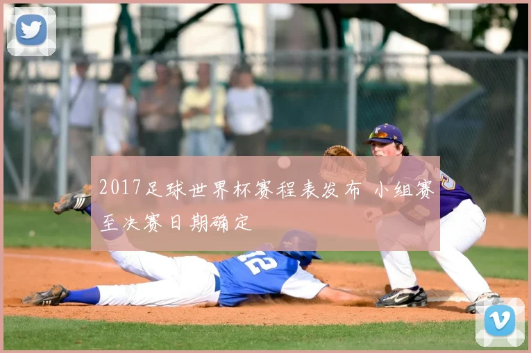 2017足球世界杯赛程表发布 小组赛至决赛日期确定