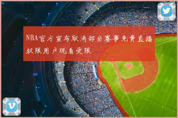 NBA官方宣布取消部分赛事免费直播权限用户观看受限