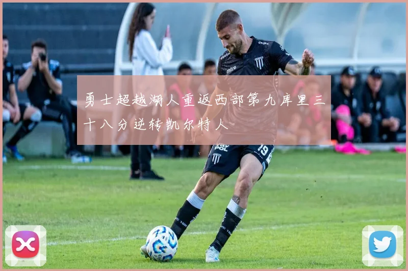 勇士超越湖人重返西部第九库里三十八分逆转凯尔特人