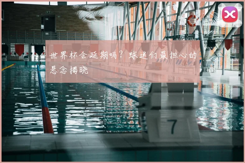 世界杯会延期吗?球迷们最担心的悬念揭晓