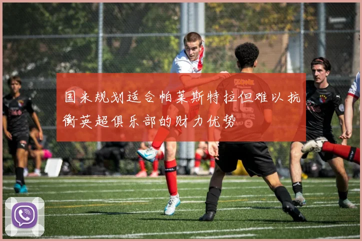 国米规划适合帕莱斯特拉但难以抗衡英超俱乐部的财力优势
