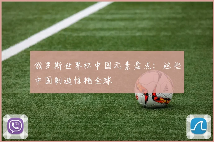 俄罗斯世界杯中国元素盘点:这些中国制造惊艳全球