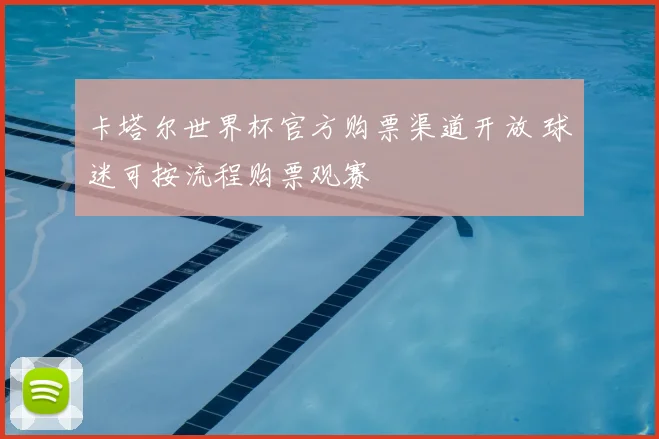 卡塔尔世界杯官方购票渠道开放 球迷可按流程购票观赛