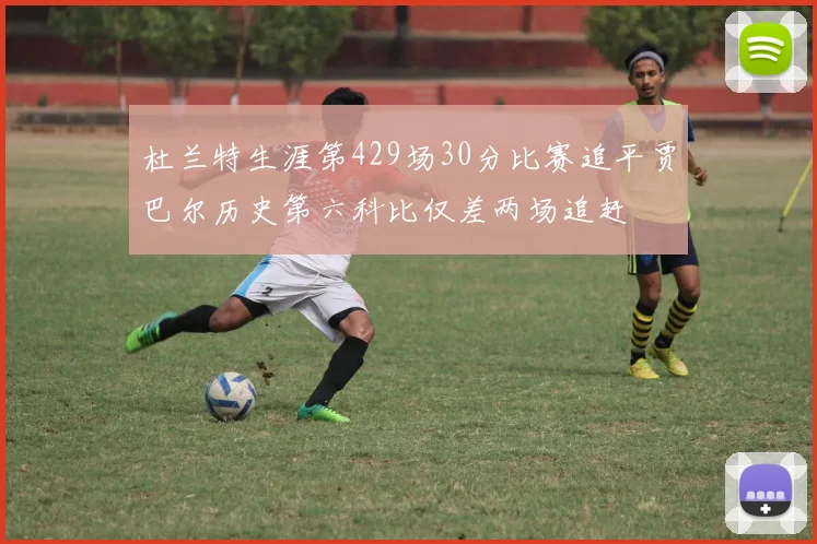 杜兰特生涯第429场30分比赛追平贾巴尔历史第六科比仅差两场追赶