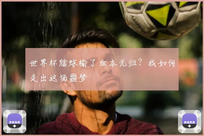 世界杯赌球输了血本无归?我如何走出这场噩梦