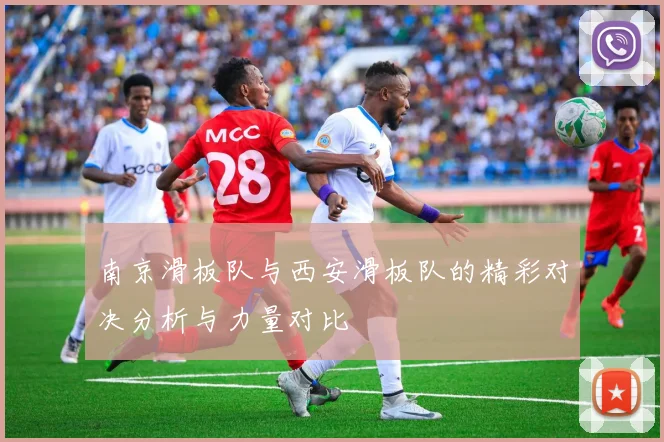 南京滑板队与西安滑板队的精彩对决分析与力量对比