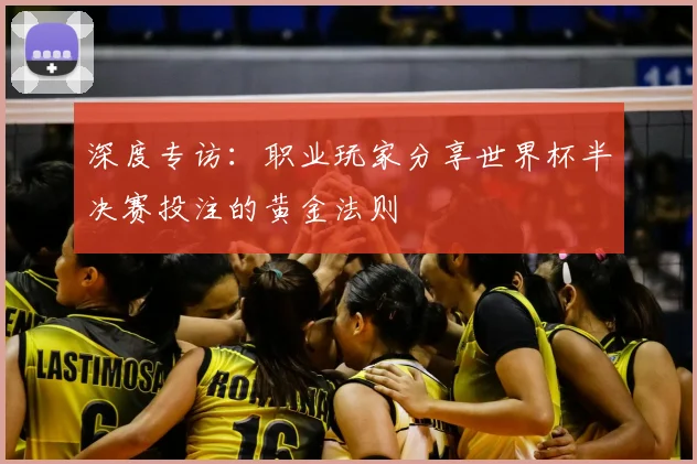 深度专访：职业玩家分享世界杯半决赛投注的黄金法则