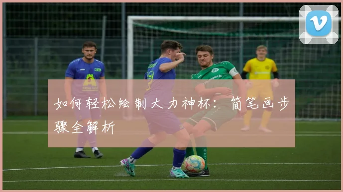 如何轻松绘制大力神杯:简笔画步骤全解析