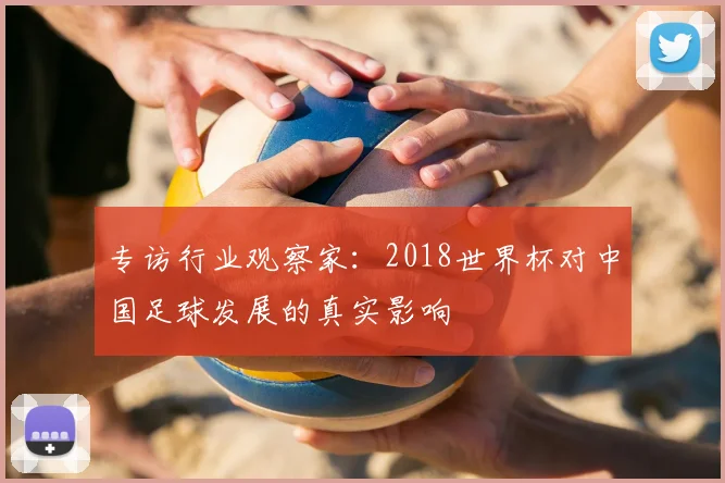 专访行业观察家:2018世界杯对中国足球发展的真实影响