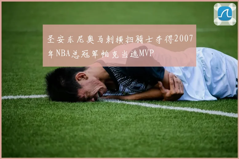 圣安东尼奥马刺横扫骑士夺得2007年NBA总冠军帕克当选MVP