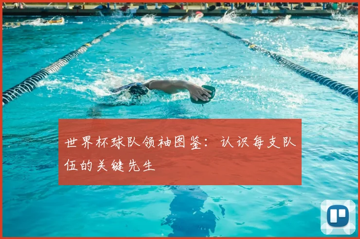 世界杯球队领袖图鉴：认识每支队伍的关键先生