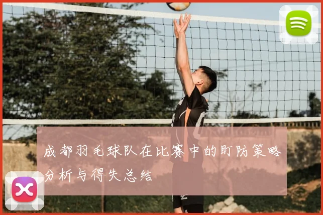 成都羽毛球队在比赛中的盯防策略分析与得失总结