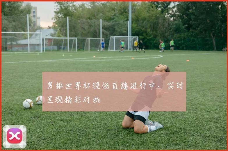 男排世界杯现场直播进行中,实时呈现精彩对抗