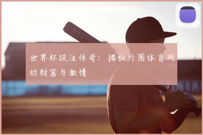 世界杯投注传奇：揭秘外围体育网的财富与激情