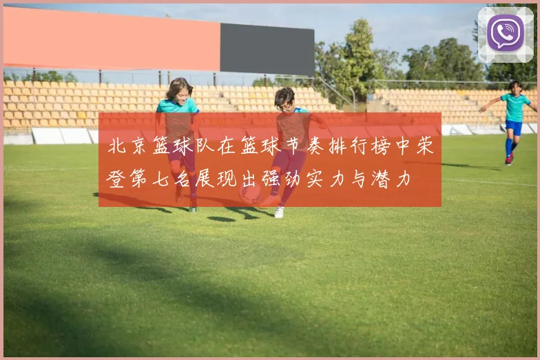 北京篮球队在篮球节奏排行榜中荣登第七名展现出强劲实力与潜力