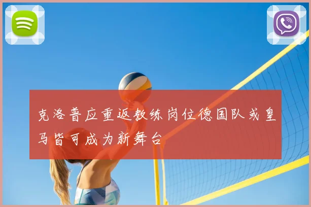 克洛普应重返教练岗位德国队或皇马皆可成为新舞台