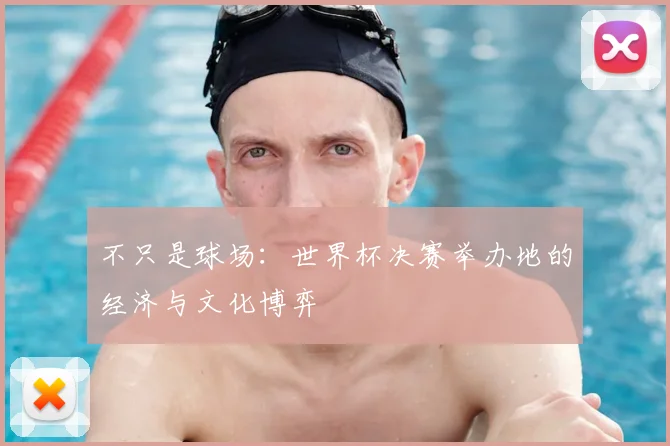 不只是球场：世界杯决赛举办地的经济与文化博弈