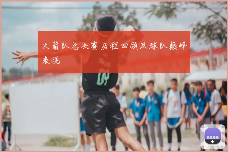 火箭队总决赛历程回顾及球队巅峰表现