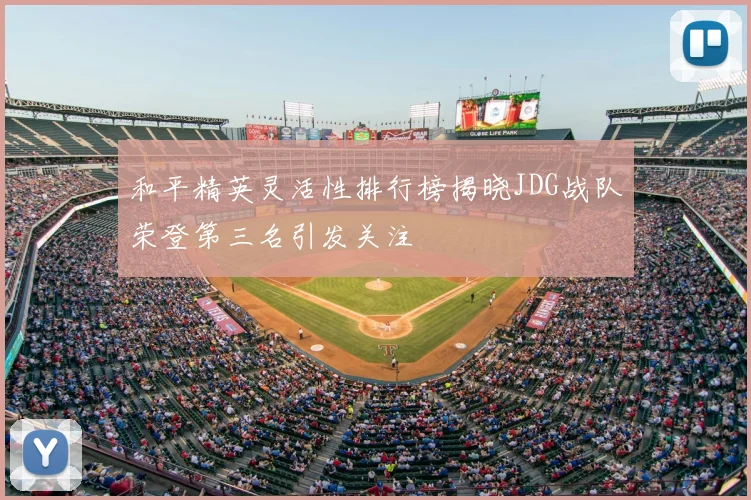 和平精英灵活性排行榜揭晓JDG战队荣登第三名引发关注