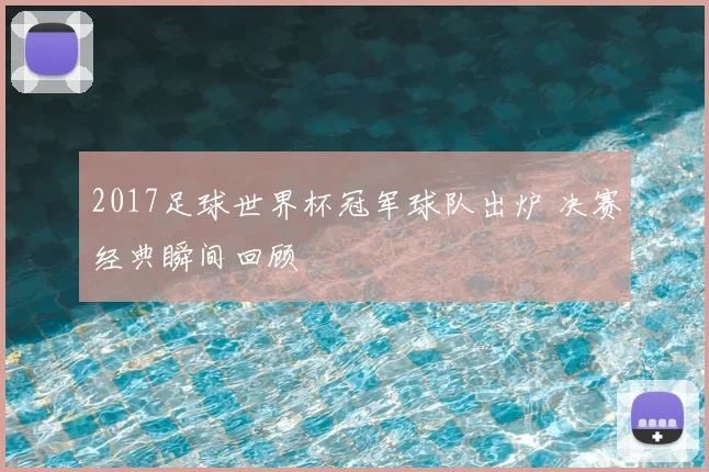 2017足球世界杯冠军球队出炉 决赛经典瞬间回顾