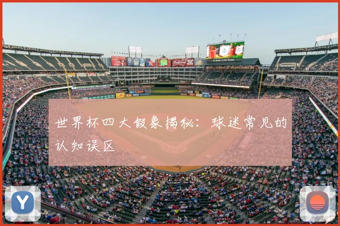 世界杯四大假象揭秘：球迷常见的认知误区