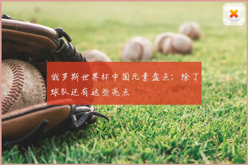俄罗斯世界杯中国元素盘点：除了球队还有这些亮点