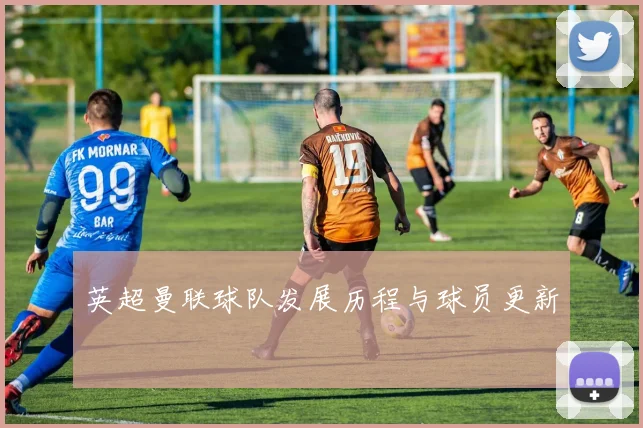 英超曼联球队发展历程与球员更新