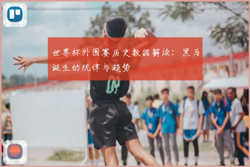 世界杯外围赛历史数据解读：黑马诞生的规律与趋势