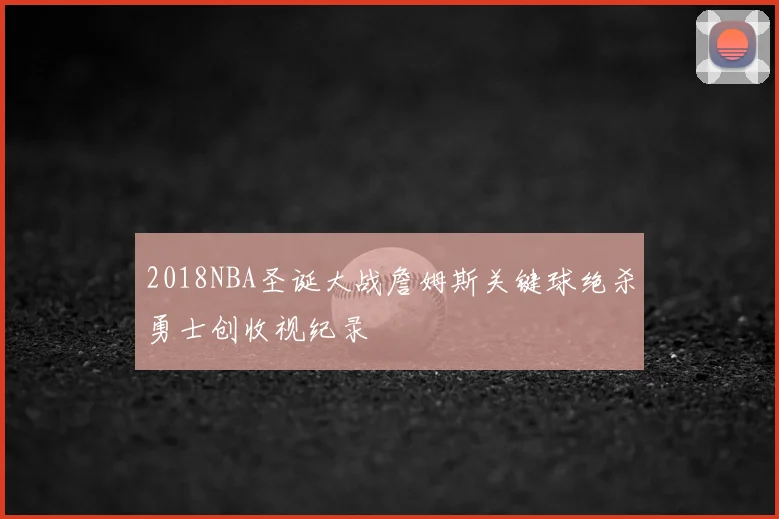 2018NBA圣诞大战詹姆斯关键球绝杀勇士创收视纪录
