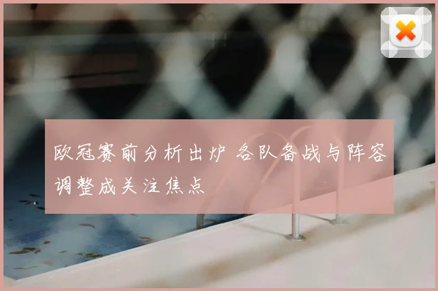 欧冠赛前分析出炉 各队备战与阵容调整成关注焦点